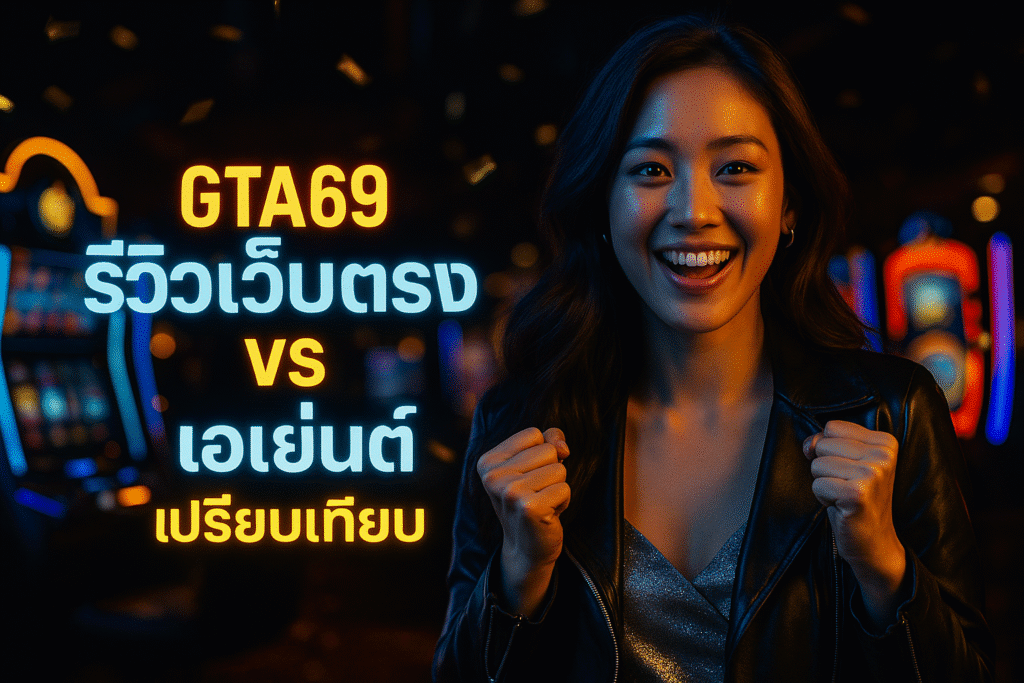 GTA69 รีวิวเว็บตรง vs เอเย่นต์ เปรียบเทียบ